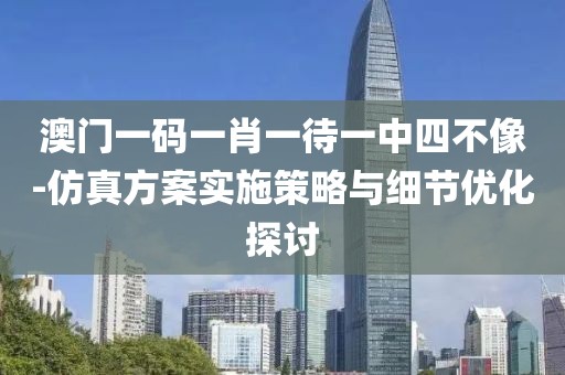 澳门一码一肖一待一中四不像-仿真方案实施策略与细节优化探讨