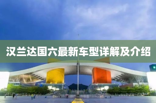 汉兰达国六最新车型详解及介绍