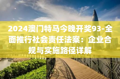 2024澳门特马今晚开奖93-全面推行社会责任法案：企业合规与实施路径详解