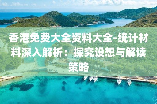 香港免费大全资料大全-统计材料深入解析：探究设想与解读策略