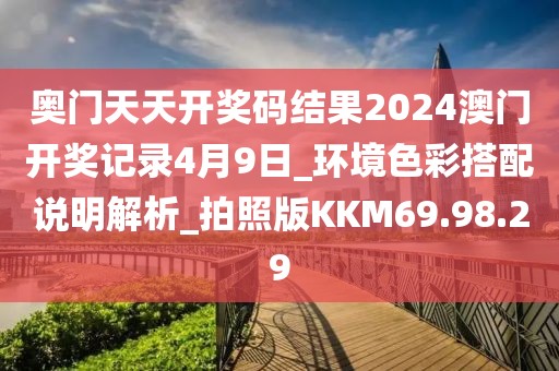 奥门天天开奖码结果2024澳门开奖记录4月9日_环境色彩搭配说明解析_拍照版KKM69.98.29