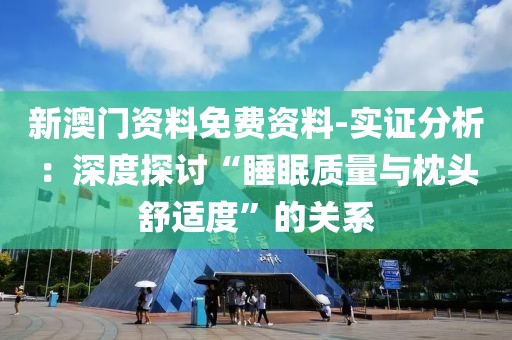 新澳门资料免费资料-实证分析：深度探讨“睡眠质量与枕头舒适度”的关系