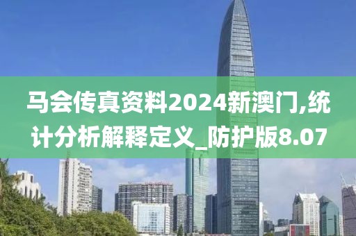 马会传真资料2024新澳门,统计分析解释定义_防护版8.07