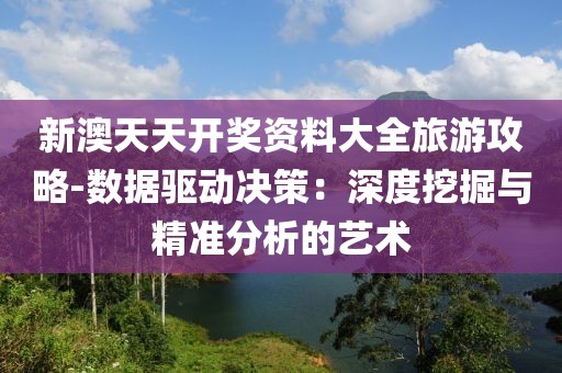 新澳天天开奖资料大全旅游攻略-数据驱动决策：深度挖掘与精准分析的艺术