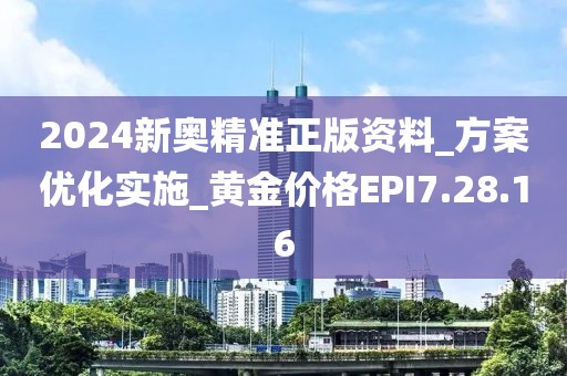 2024新奥精准正版资料_方案优化实施_黄金价格EPI7.28.16