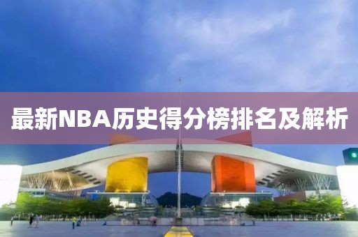 最新NBA历史得分榜排名及解析