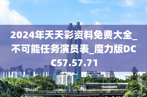 2024年天天彩资料免费大全_不可能任务演员表_魔力版DCC57.57.71