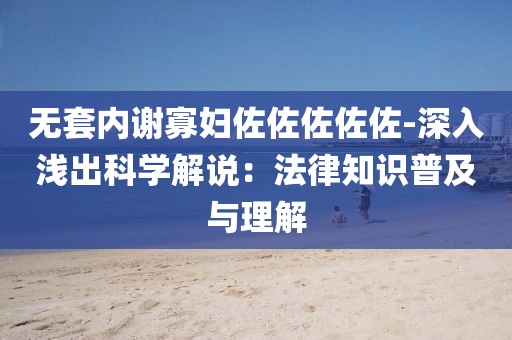 无套内谢寡妇佐佐佐佐佐-深入浅出科学解说：法律知识普及与理解