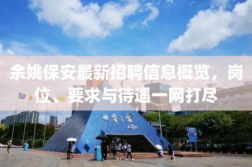余姚保安最新招聘信息概览，岗位、要求与待遇一网打尽