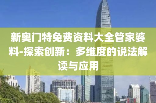 新奥门特免费资料大全管家婆料-探索创新：多维度的说法解读与应用