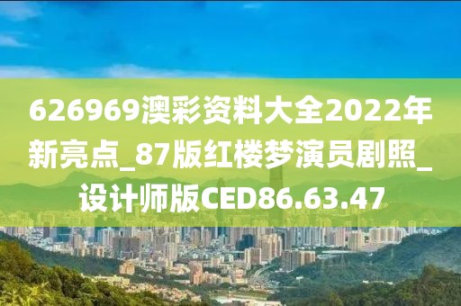 626969澳彩资料大全2022年新亮点_87版红楼梦演员剧照_设计师版CED86.63.47