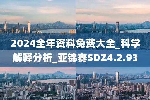 2024全年资料免费大全_科学解释分析_亚锦赛SDZ4.2.93