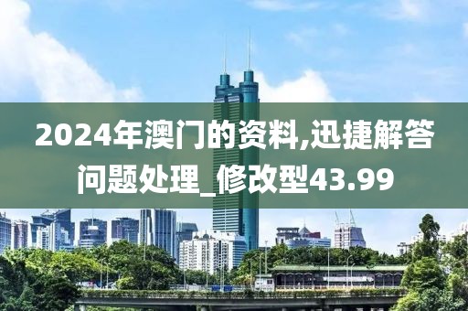 2024年澳门的资料,迅捷解答问题处理_修改型43.99