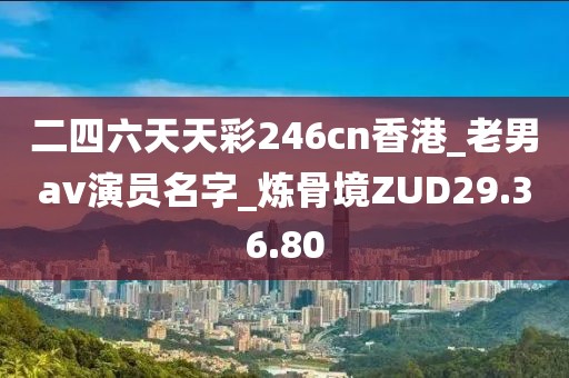 二四六天天彩246cn香港_老男av演员名字_炼骨境ZUD29.36.80