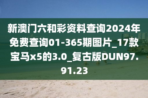新澳门六和彩资料查询2024年免费查询01-365期图片_17款宝马x5的3.0_复古版DUN97.91.23