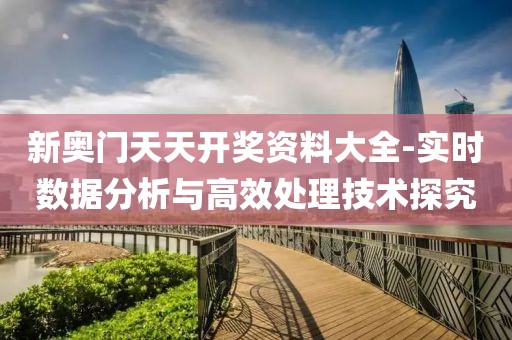 新奥门天天开奖资料大全-实时数据分析与高效处理技术探究