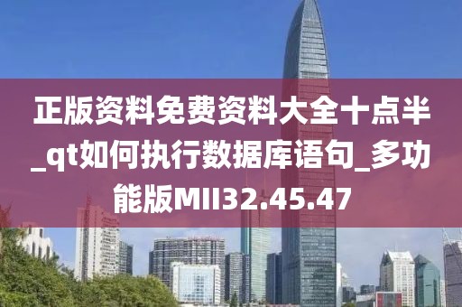 正版资料免费资料大全十点半_qt如何执行数据库语句_多功能版MII32.45.47
