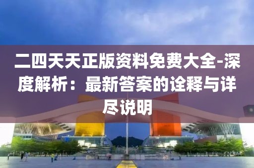 二四天天正版资料免费大全-深度解析：最新答案的诠释与详尽说明