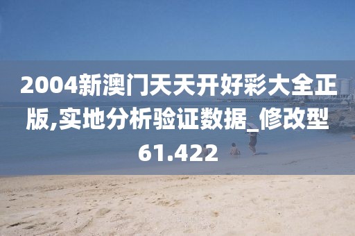 2004新澳门天天开好彩大全正版,实地分析验证数据_修改型61.422
