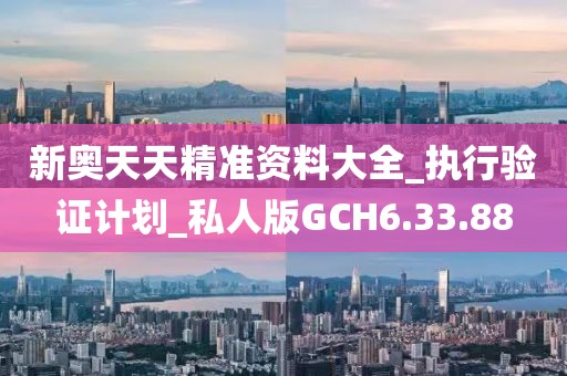 新奥天天精准资料大全_执行验证计划_私人版GCH6.33.88