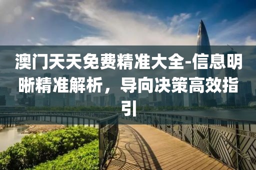 澳门天天免费精准大全-信息明晰精准解析，导向决策高效指引