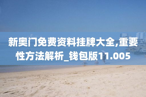 新奥门免费资料挂牌大全,重要性方法解析_钱包版11.005