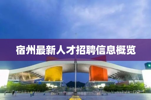 宿州最新人才招聘信息概览