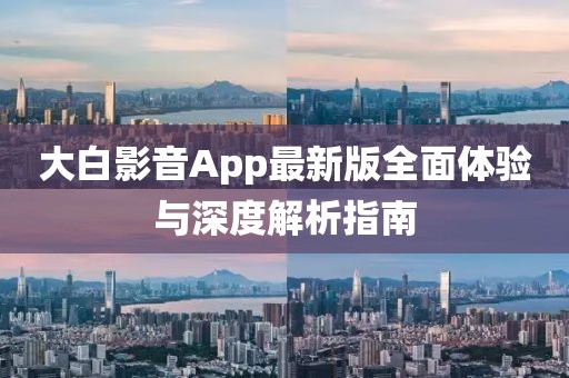 大白影音App最新版全面体验与深度解析指南
