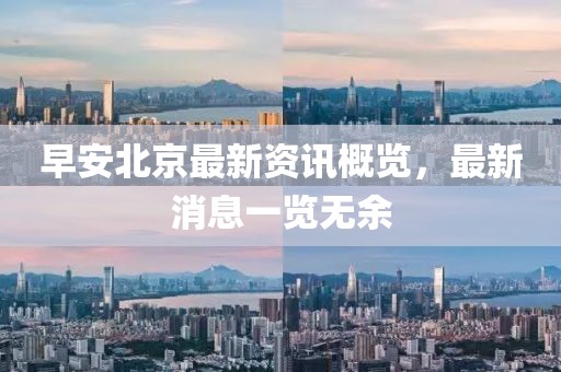 早安北京最新资讯概览，最新消息一览无余