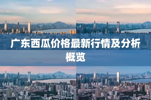 广东西瓜价格最新行情及分析概览