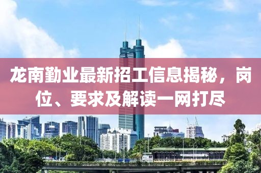 龙南勤业最新招工信息揭秘，岗位、要求及解读一网打尽