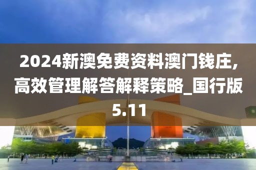 2024新澳免费资料澳门钱庄,高效管理解答解释策略_国行版5.11