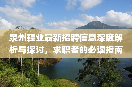 泉州鞋业最新招聘信息深度解析与探讨，求职者的必读指南