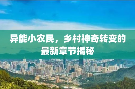 异能小农民，乡村神奇转变的最新章节揭秘
