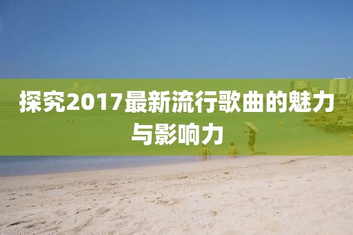 探究2017最新流行歌曲的魅力与影响力