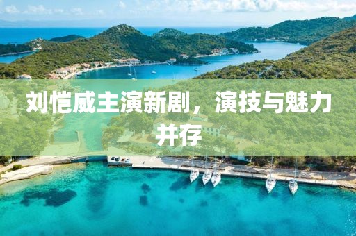刘恺威主演新剧，演技与魅力并存