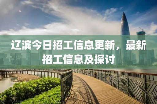 辽滨今日招工信息更新，最新招工信息及探讨
