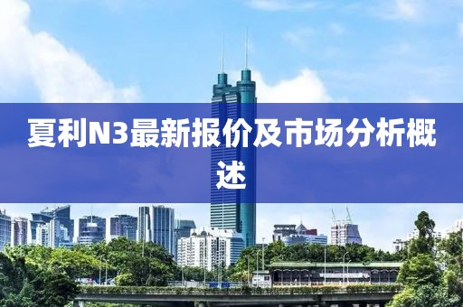 夏利N3最新报价及市场分析概述