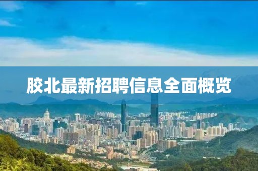 胶北最新招聘信息全面概览