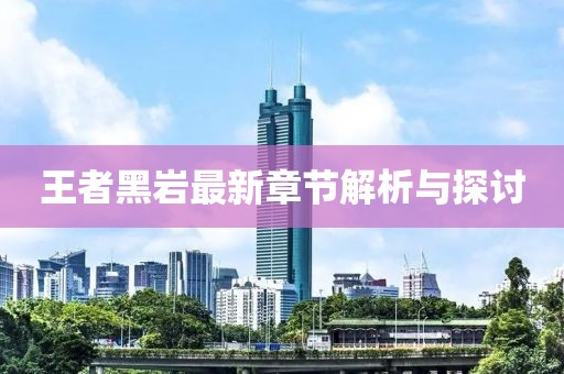 王者黑岩最新章节解析与探讨