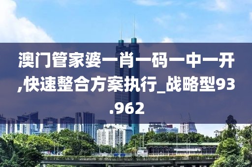 澳门管家婆一肖一码一中一开,快速整合方案执行_战略型93.962