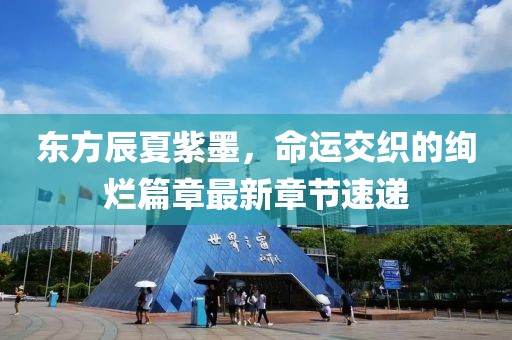 东方辰夏紫墨，命运交织的绚烂篇章最新章节速递
