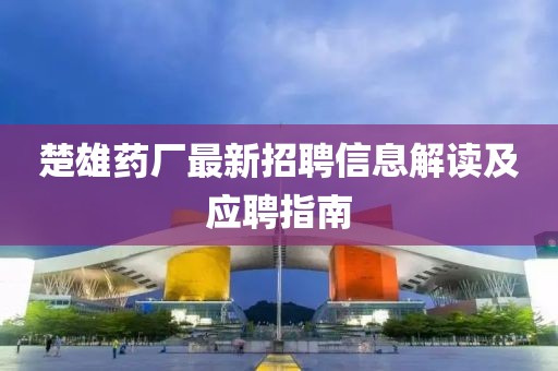楚雄药厂最新招聘信息解读及应聘指南