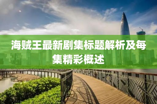 海贼王最新剧集标题解析及每集精彩概述
