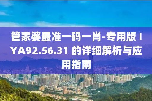 管家婆最准一码一肖-专用版 IYA92.56.31 的详细解析与应用指南