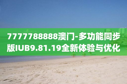 7777788888澳门-多功能同步版IUB9.81.19全新体验与优化