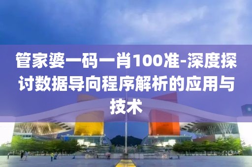 管家婆一码一肖100准-深度探讨数据导向程序解析的应用与技术