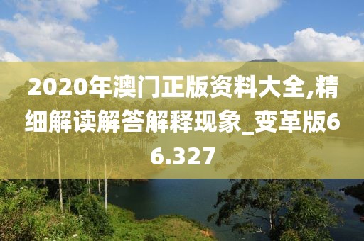 2020年澳门正版资料大全,精细解读解答解释现象_变革版66.327
