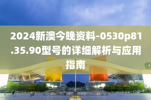 2024新澳今晚资料-0530p81.35.90型号的详细解析与应用指南