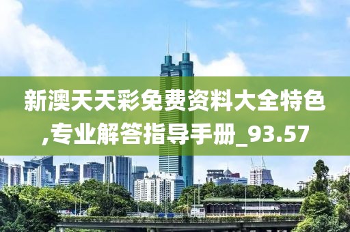 新澳天天彩免费资料大全特色,专业解答指导手册_93.57